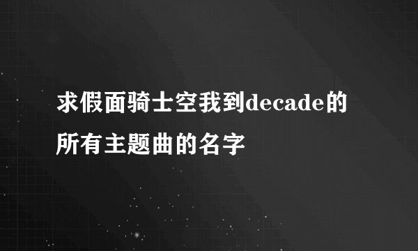 求假面骑士空我到decade的所有主题曲的名字