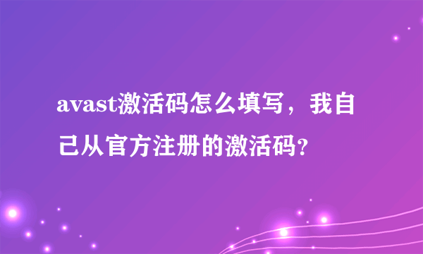 avast激活码怎么填写，我自己从官方注册的激活码？