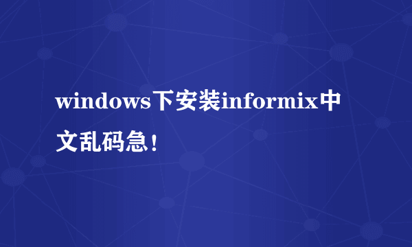 windows下安装informix中文乱码急！