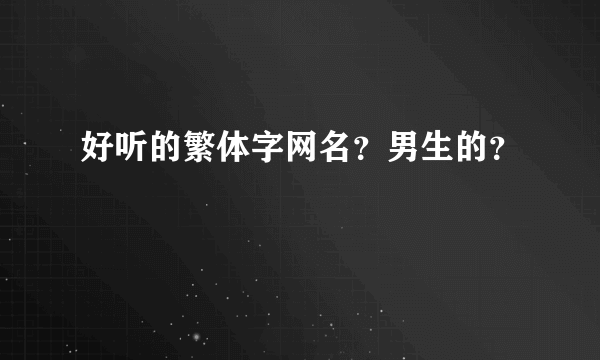 好听的繁体字网名？男生的？