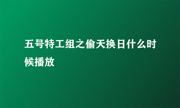 五号特工组之偷天换日什么时候播放