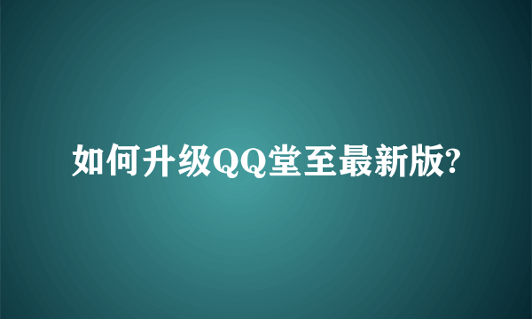 如何升级QQ堂至最新版?