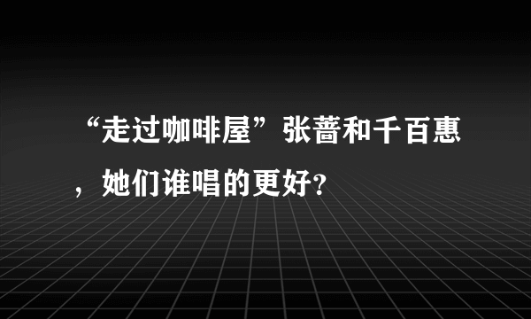 “走过咖啡屋”张蔷和千百惠，她们谁唱的更好？