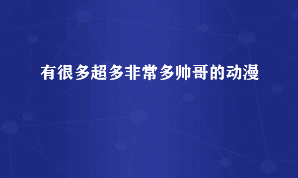 有很多超多非常多帅哥的动漫