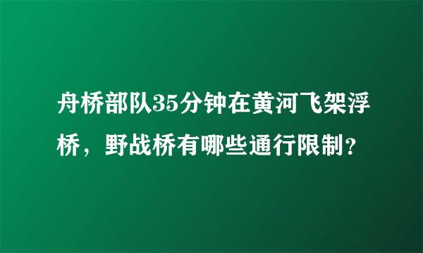 舟桥部队35分钟在黄河飞架浮桥，野战桥有哪些通行限制？