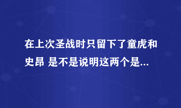 在上次圣战时只留下了童虎和史昂 是不是说明这两个是最强的啊？