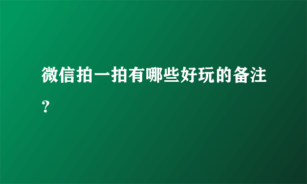 微信拍一拍有哪些好玩的备注？