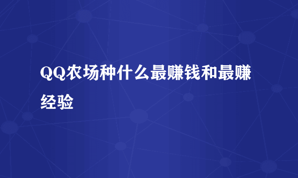 QQ农场种什么最赚钱和最赚经验