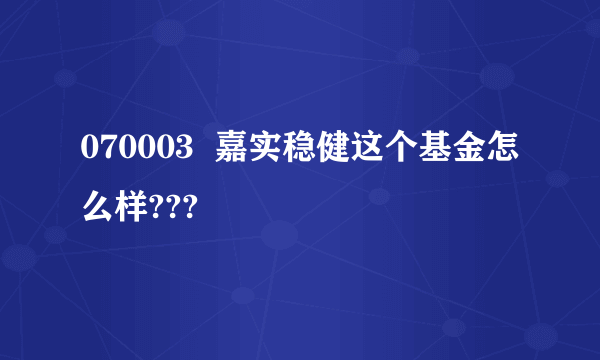 070003  嘉实稳健这个基金怎么样???