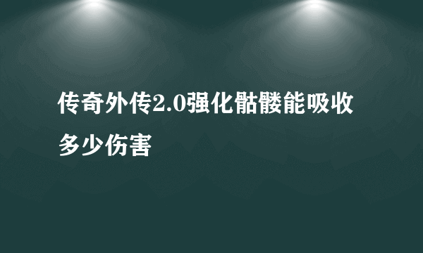 传奇外传2.0强化骷髅能吸收多少伤害