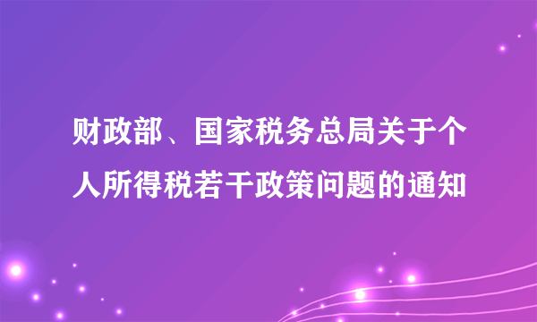 财政部、国家税务总局关于个人所得税若干政策问题的通知