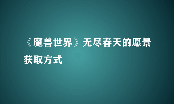 《魔兽世界》无尽春天的愿景获取方式