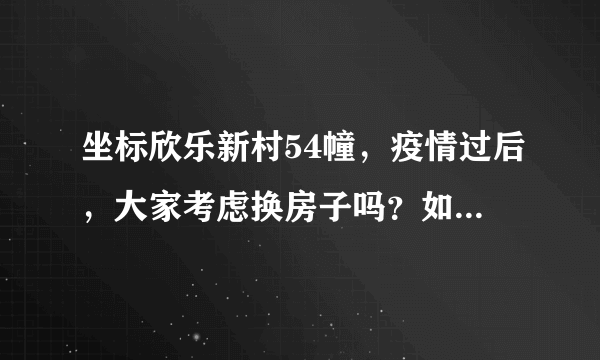 坐标欣乐新村54幢，疫情过后，大家考虑换房子吗？如果要买房应该考虑哪些因素？