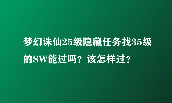 梦幻诛仙25级隐藏任务找35级的SW能过吗？该怎样过？