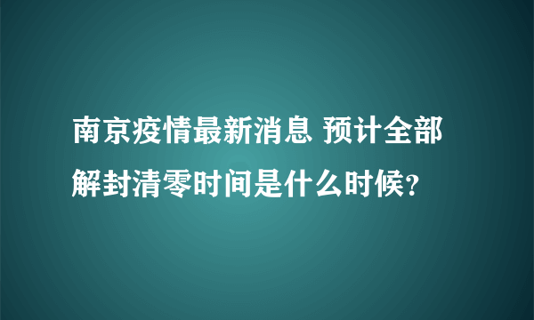 南京疫情最新消息 预计全部解封清零时间是什么时候？