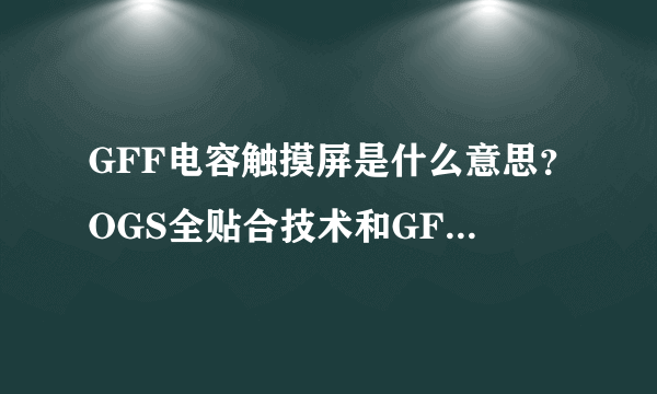 GFF电容触摸屏是什么意思？OGS全贴合技术和GFF有什么关系？