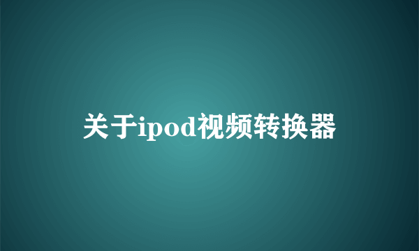 关于ipod视频转换器