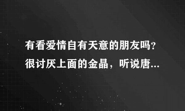 有看爱情自有天意的朋友吗？很讨厌上面的金晶，听说唐力和田心还离了婚好遗憾，不知道结局是什么样啊