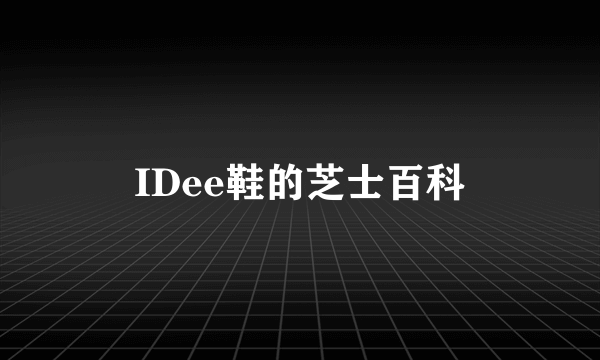 IDee鞋的芝士百科