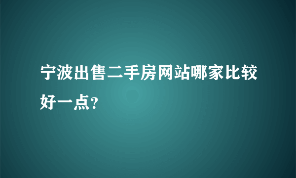 宁波出售二手房网站哪家比较好一点？