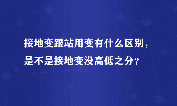 接地变跟站用变有什么区别，是不是接地变没高低之分？