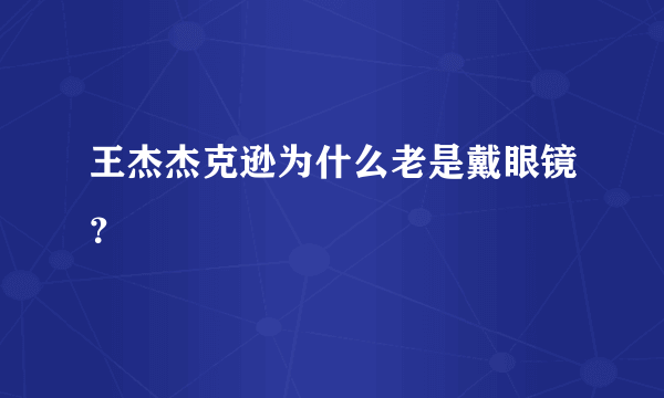 王杰杰克逊为什么老是戴眼镜？