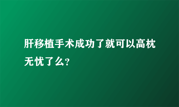 肝移植手术成功了就可以高枕无忧了么？