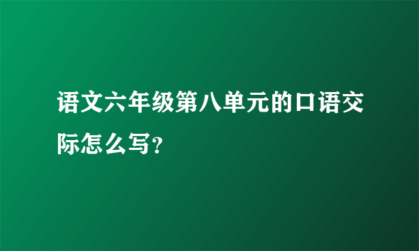 语文六年级第八单元的口语交际怎么写？