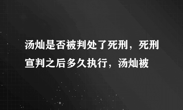 汤灿是否被判处了死刑，死刑宣判之后多久执行，汤灿被