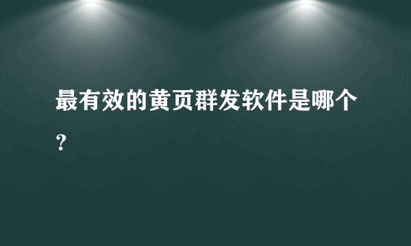 最有效的黄页群发软件是哪个？