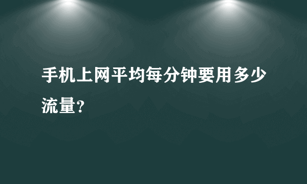 手机上网平均每分钟要用多少流量？