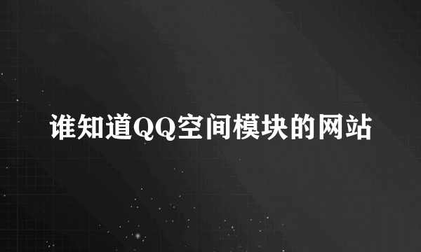 谁知道QQ空间模块的网站