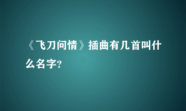 《飞刀问情》插曲有几首叫什么名字？