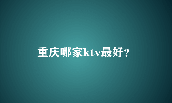 重庆哪家ktv最好？