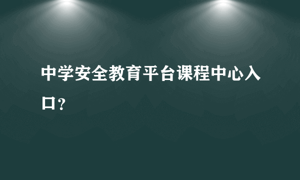 中学安全教育平台课程中心入口？