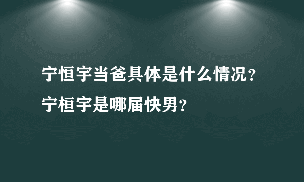 宁恒宇当爸具体是什么情况？宁桓宇是哪届快男？