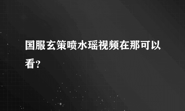 国服玄策喷水瑶视频在那可以看？