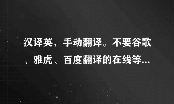 汉译英，手动翻译。不要谷歌、雅虎、百度翻译的在线等，非常感谢