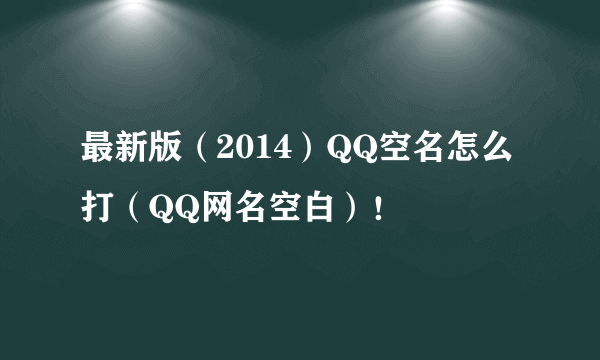 最新版（2014）QQ空名怎么打（QQ网名空白）！