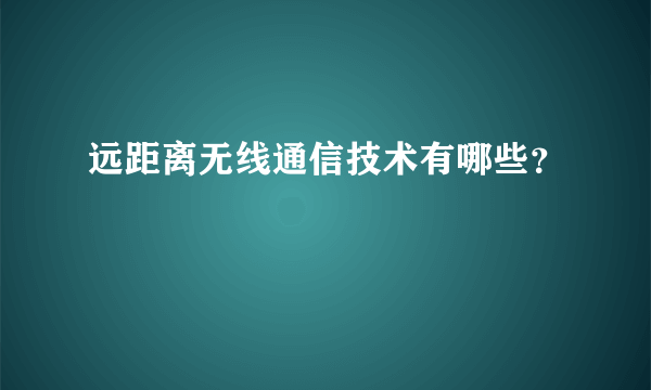 远距离无线通信技术有哪些？