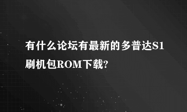 有什么论坛有最新的多普达S1刷机包ROM下载?