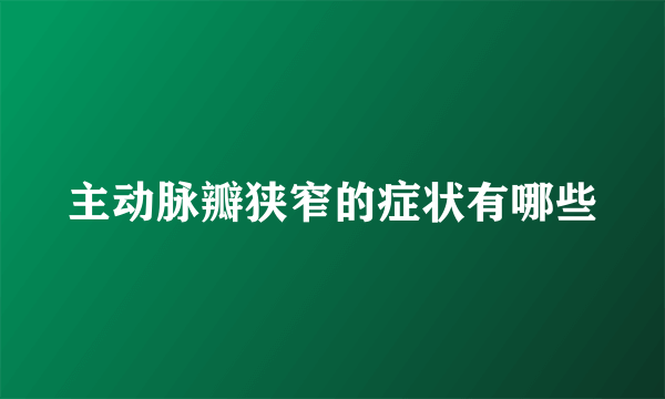 主动脉瓣狭窄的症状有哪些