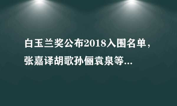 白玉兰奖公布2018入围名单，张嘉译胡歌孙俪袁泉等人争视帝视后