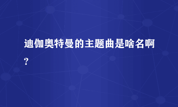 迪伽奥特曼的主题曲是啥名啊?