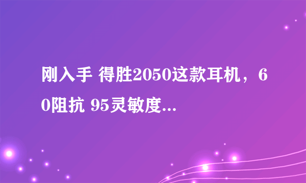 刚入手 得胜2050这款耳机，60阻抗 95灵敏度。那位达人能推荐个能推动的MP3吗？？