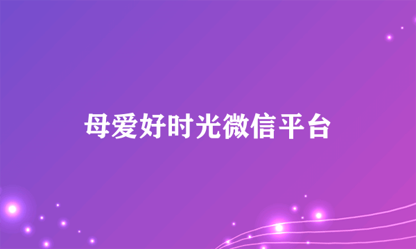 母爱好时光微信平台