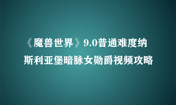 《魔兽世界》9.0普通难度纳斯利亚堡暗脉女勋爵视频攻略