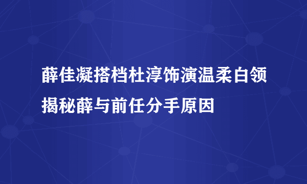 薛佳凝搭档杜淳饰演温柔白领揭秘薛与前任分手原因