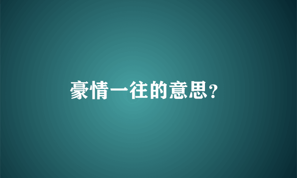 豪情一往的意思？