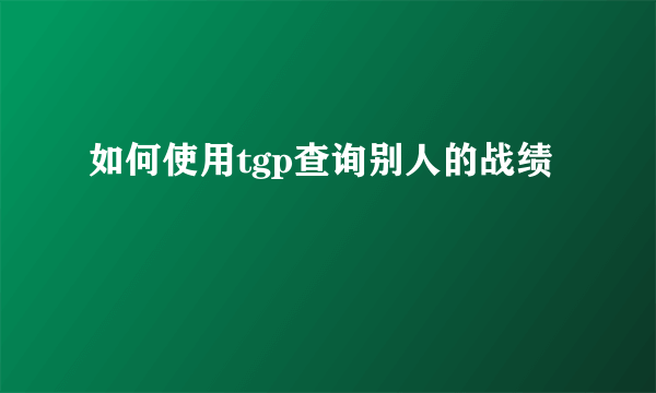 如何使用tgp查询别人的战绩